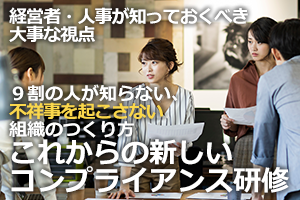 「９割の人が知らない、不祥事を起こさない組織のつくり方」～経営者・人事が知っておくべき大事な視点～
